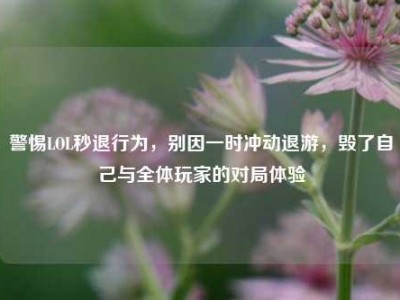 警惕LOL秒退行为，别因一时冲动退游，毁了自己与全体玩家的对局体验