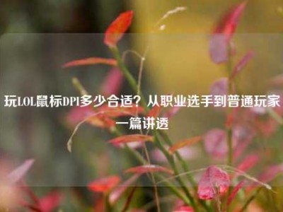 玩LOL鼠标DPI多少合适？从职业选手到普通玩家一篇讲透
