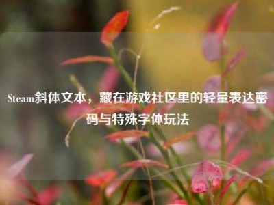 Steam斜体文本，藏在游戏社区里的轻量表达密码与特殊字体玩法
