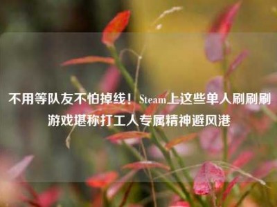 不用等队友不怕掉线！Steam上这些单人刷刷刷游戏堪称打工人专属精神避风港
