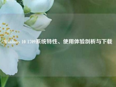 Windows 10 1709系统特性、使用体验剖析与下载