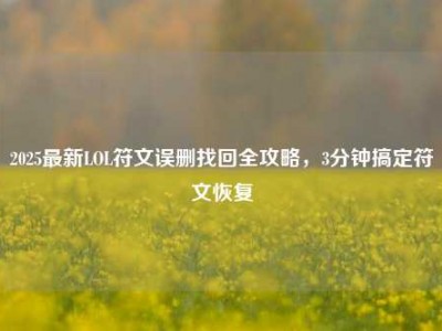 2025最新LOL符文误删找回全攻略，3分钟搞定符文恢复