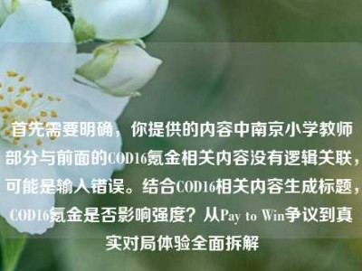 首先需要明确，你提供的内容中南京小学教师部分与前面的COD16氪金相关内容没有逻辑关联，可能是输入错误。结合COD16相关内容生成标题，COD16氪金是否影响强度？从Pay to Win争议到真实对局体验全面拆解