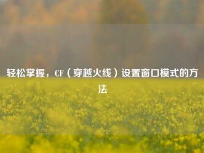 轻松掌握，CF（穿越火线）设置窗口模式的方法