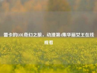 蕾卡的LOL奇幻之旅，动漫第4集华丽女王在线观看