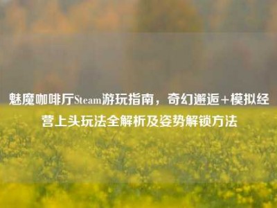 魅魔咖啡厅Steam游玩指南，奇幻邂逅+模拟经营上头玩法全解析及姿势解锁方法