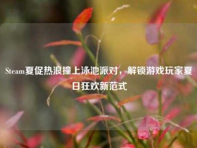 Steam夏促热浪撞上泳池派对，解锁游戏玩家夏日狂欢新范式
