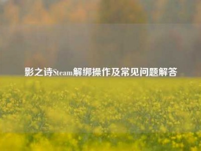 影之诗Steam解绑操作及常见问题解答