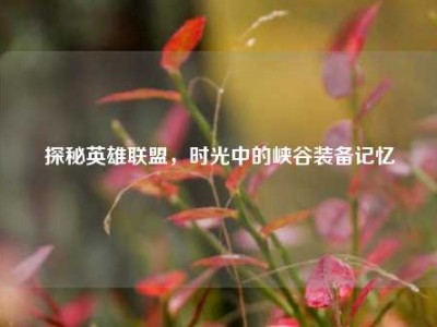 探秘英雄联盟，时光中的峡谷装备记忆