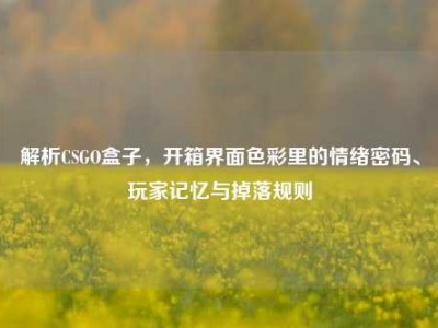 解析CSGO盒子，开箱界面色彩里的情绪密码、玩家记忆与掉落规则