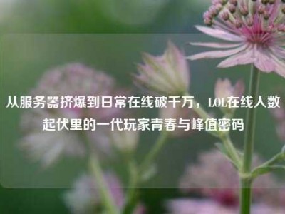 从服务器挤爆到日常在线破千万，LOL在线人数起伏里的一代玩家青春与峰值密码