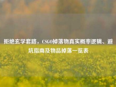 拒绝玄学套路，CSGO掉落物真实概率逻辑、避坑指南及物品掉落一览表