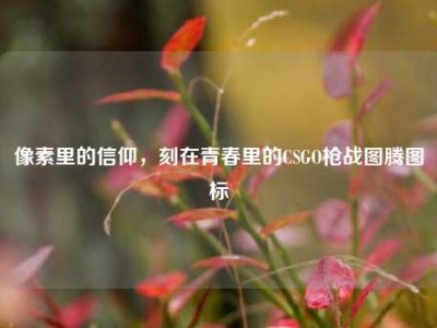 像素里的信仰，刻在青春里的CSGO枪战图腾图标