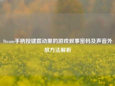 Steam手柄按键震动里的游戏叙事密码及声音外放方法解析