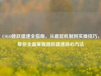 CSGO跳跃提速全指南，从底层机制到实操技巧，帮你全面掌握跳跃提速核心方法