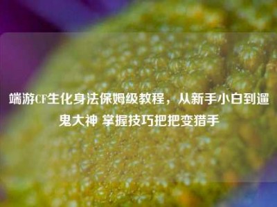 端游CF生化身法保姆级教程，从新手小白到遛鬼大神 掌握技巧把把变猎手
