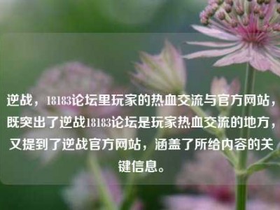 逆战，18183论坛里玩家的热血交流与官方网站，既突出了逆战18183论坛是玩家热血交流的地方，又提到了逆战官方网站，涵盖了所给内容的关键信息。