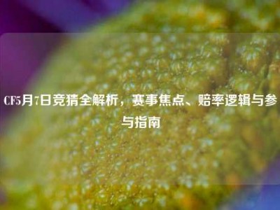 CF5月7日竞猜全解析，赛事焦点、赔率逻辑与参与指南