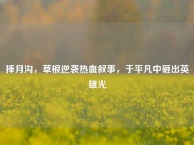 捧月沟，草根逆袭热血叙事，于平凡中砸出英雄光