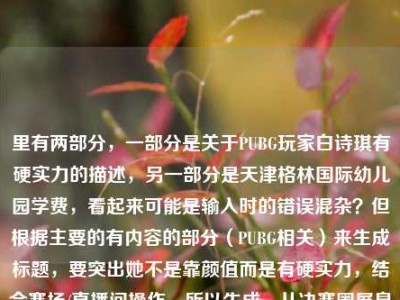 里有两部分，一部分是关于PUBG玩家白诗琪有硬实力的描述，另一部分是天津格林国际幼儿园学费，看起来可能是输入时的错误混杂？但根据主要的有内容的部分（PUBG相关）来生成标题，要突出她不是靠颜值而是有硬实力，结合赛场/直播间操作，所以生成，从决赛圈屏息操作到硬实力出圈，PUBG玩家白诗琪打破颜值主播刻板印象