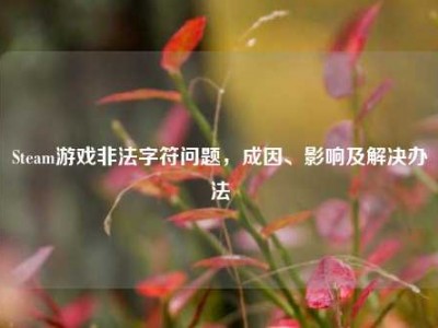 Steam游戏非法字符问题，成因、影响及解决办法