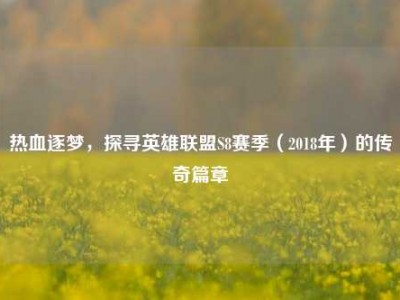 热血逐梦，探寻英雄联盟S8赛季（2018年）的传奇篇章