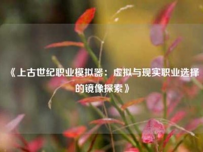 《上古世纪职业模拟器：虚拟与现实职业选择的镜像探索》