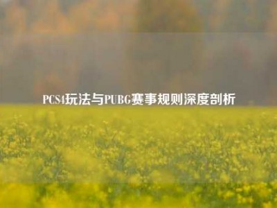 PCS4玩法与PUBG赛事规则深度剖析