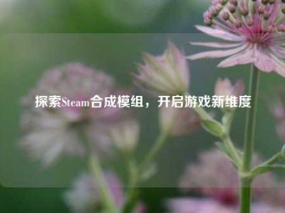 探索Steam合成模组，开启游戏新维度
