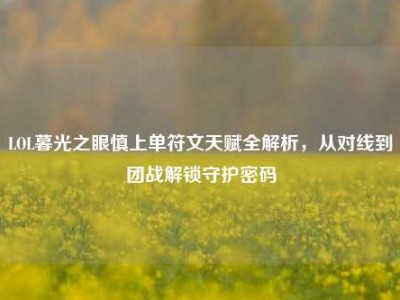 LOL暮光之眼慎上单符文天赋全解析，从对线到团战解锁守护密码
