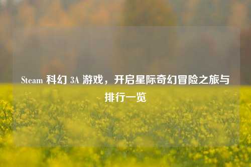 Steam 科幻 3A 游戏，开启星际奇幻冒险之旅与排行一览