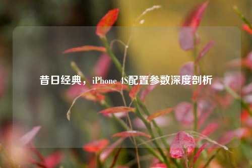 昔日经典，iPhone 4S配置参数深度剖析