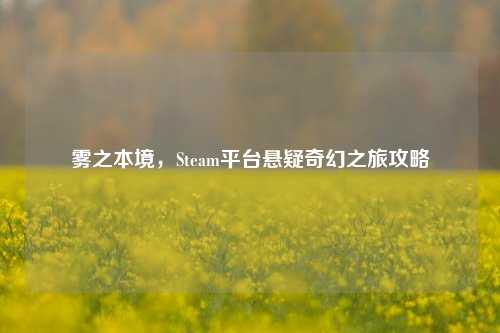 雾之本境,Steam平台悬疑奇幻之旅攻略