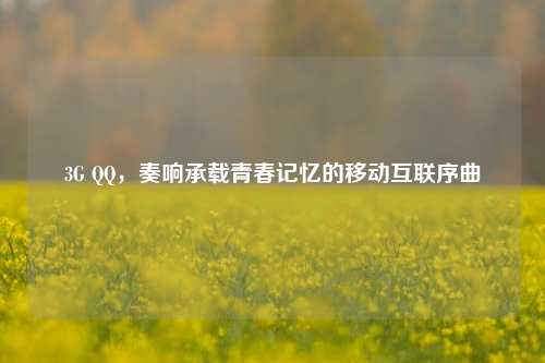 3G QQ,奏响承载青春记忆的移动互联序曲