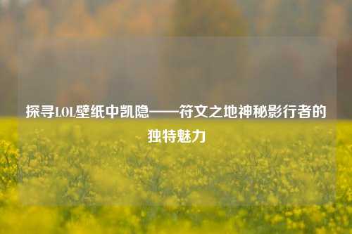 探寻LOL壁纸中凯隐——符文之地神秘影行者的独特魅力
