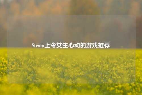 Steam上令女生心动的游戏推荐