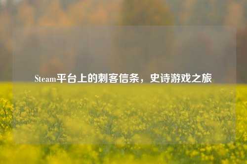 Steam平台上的刺客信条,史诗游戏之旅