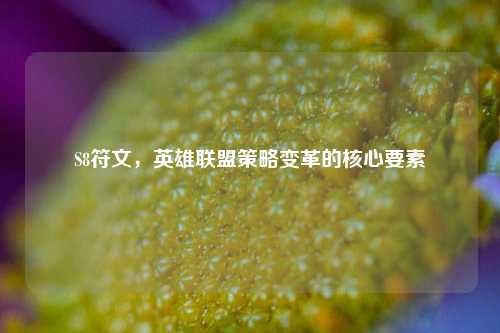 S8符文，英雄联盟策略变革的核心要素