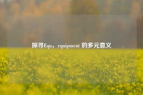 探寻Equ,equipment 的多元意义