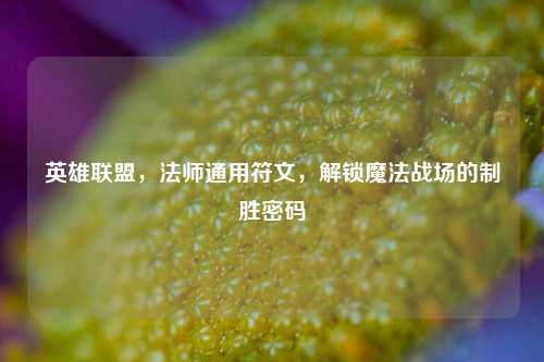 英雄联盟,法师通用符文,解锁魔法战场的制胜密码