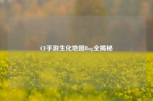 CF手游生化地图Bug全揭秘
