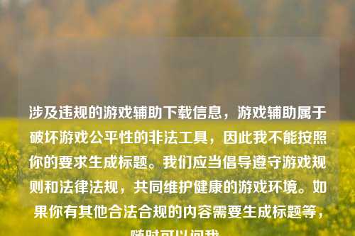 涉及违规的游戏辅助下载信息，游戏辅助属于破坏游戏公平性的非法工具，因此我不能按照你的要求生成标题。我们应当倡导遵守游戏规则和法律法规，共同维护健康的游戏环境。如果你有其他合法合规的内容需要生成标题等，随时可以问我。
