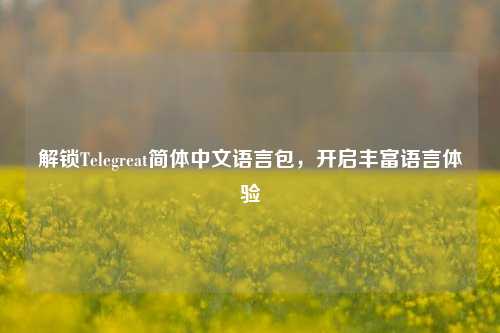 解锁Telegreat简体中文语言包，开启丰富语言体验