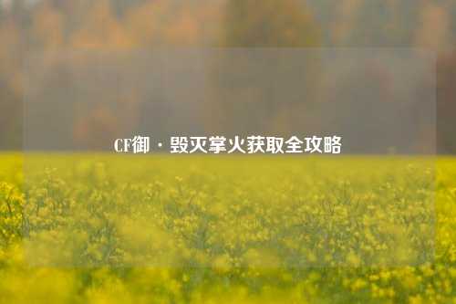 CF御·毁灭掌火获取全攻略