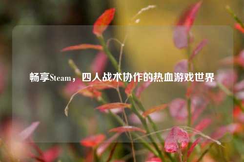 畅享Steam，四人战术协作的热血游戏世界