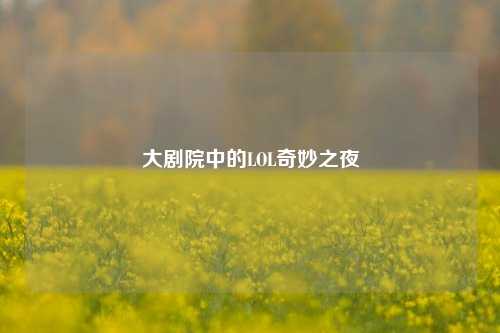 大剧院中的LOL奇妙之夜