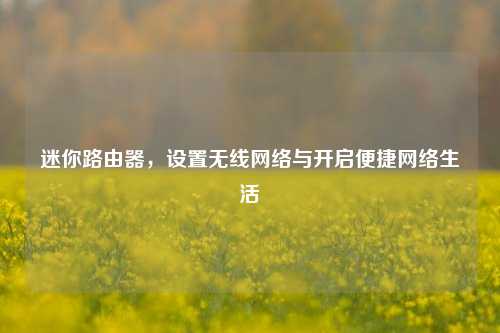 迷你路由器,设置无线网络与开启便捷网络生活
