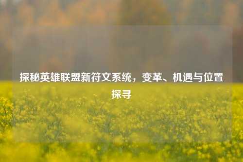 探秘英雄联盟新符文系统,变革、机遇与位置探寻