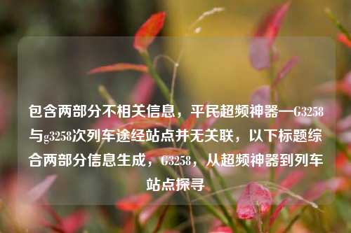 包含两部分不相关信息，平民超频神器—G3258与g3258次列车途经站点并无关联，以下标题综合两部分信息生成，G3258，从超频神器到列车站点探寻