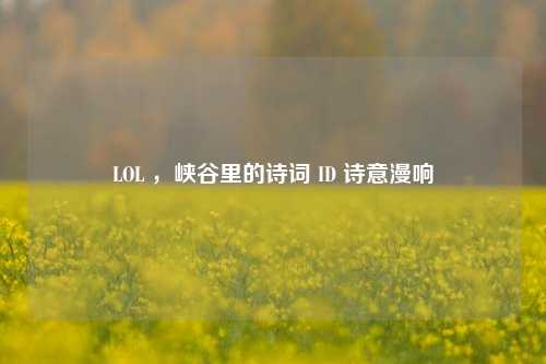 LOL ,峡谷里的诗词 ID 诗意漫响